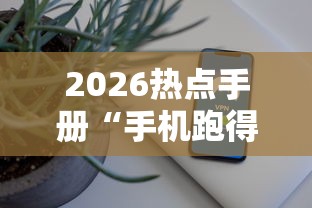 2026热点手册“手机跑得快外挂安装方法	”开挂辅助脚本+详细开挂安装教程