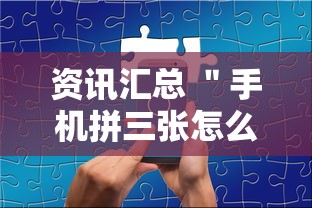 资讯汇总 ＂手机拼三张怎么玩才能赢”确实有挂