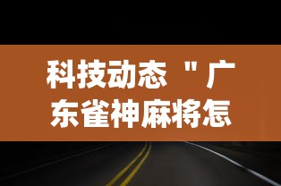 科技动态 ＂广东雀神麻将怎么开挂”(果然有透视挂)