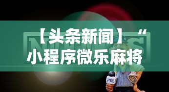 【头条新闻】“小程序微乐麻将为什么总是输”开挂步骤方法
