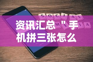 资讯汇总 ＂手机拼三张怎么玩才能赢”确实有挂
