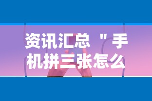 资讯汇总 ＂手机拼三张怎么玩才能赢”确实有挂