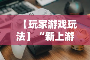 【玩家游戏玩法】“新上游大厅开挂	”开挂辅助教程
