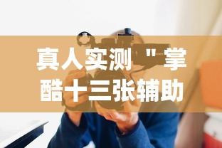 真人实测 ＂掌酷十三张辅助神器(透视)	”辅助工具插件,揭秘技巧开挂