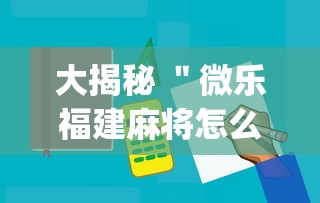 大揭秘 ＂微乐福建麻将怎么打才会赢”(必备工具)辅助教学