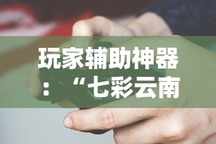 玩家辅助神器：“七彩云南游戏辅助器!	”揭秘透视辅助万能挂用法