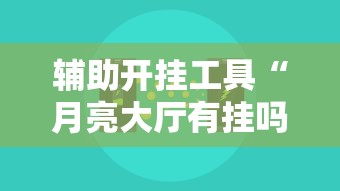 辅助开挂工具“月亮大厅有挂吗”开挂辅助脚本+详细开挂