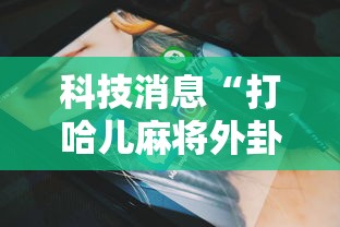 科技消息“打哈儿麻将外卦神器下载安装”原来有神器下载!