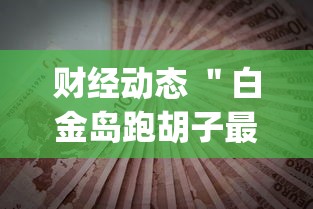 财经动态 ＂白金岛跑胡子最终赢了吗”(透视)其实真的有挂