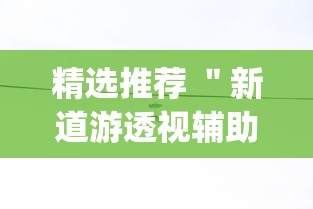 精选推荐 ＂新道游透视辅助器最新版本”作弊挂(辅助外挂+教程)
