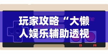 玩家攻略“大懒人娱乐辅助透视挂方法	”详细外挂安装步骤