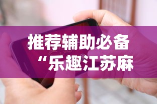 推荐辅助必备“乐趣江苏麻将挂苹果版”确实有挂