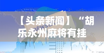 【头条新闻】“胡乐永州麻将有挂吗	”-详细教程