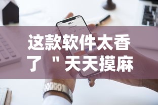 这款软件太香了 ＂天天摸麻将有挂吗”开挂科技辅助神器手机