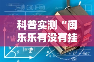 科普实测“闽乐乐有没有挂最新辅助详细教程