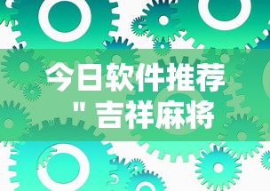 今日软件推荐 ＂吉祥麻将到底有没有挂”最新辅助详细教程