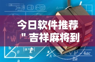 今日软件推荐 ＂吉祥麻将到底有没有挂	”最新辅助详细教程