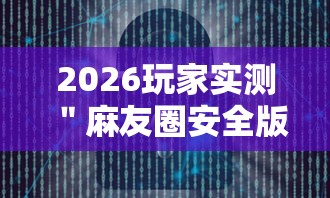 2026玩家实测＂麻友圈安全版开挂全过程	”详细辅助软件教程