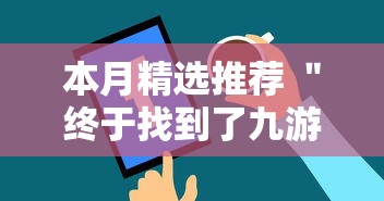 本月精选推荐 ＂终于找到了九游大厅有挂吗”通用版下载教程！