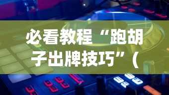 必看教程“跑胡子出牌技巧”(透视)辅助透视教程