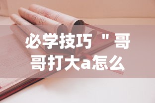 必学技巧 ＂哥哥打大a怎么开挂”(必胜开挂神器)