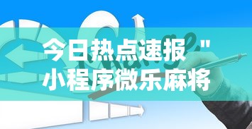 今日热点速报 ＂小程序微乐麻将为什么总是输	”详细外挂辅助详细教程