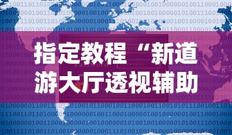 指定教程“新道游大厅透视辅助软件”详细辅助透视