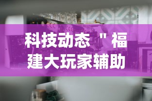 科技动态 ＂福建大玩家辅助器”开挂(透视)辅助神器