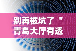 别再被坑了 ＂青鸟大厅有透视挂吗	”详细外挂辅助详细教程