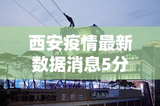 西安疫情最新数据消息5分钟前封城