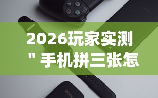 2026玩家实测＂手机拼三张怎么玩才能赢	”辅助挂下载”(最新开挂教程)