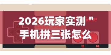 2026玩家实测＂手机拼三张怎么玩才能赢”辅助挂下载”(最新开挂教程)
