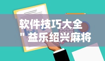 软件技巧大全 ＂益乐绍兴麻将有挂吗”确实可以使用辅助