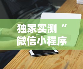 独家实测“微信小程序家乡大贰拿好牌”科技辅助神器手机版