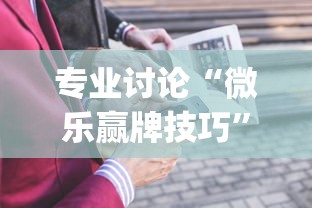 专业讨论“微乐赢牌技巧”(详细开挂教程)