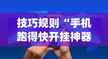 技巧规则“手机跑得快开挂神器	”(详细开挂教程)