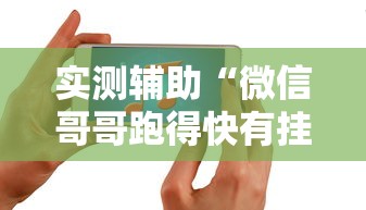 实测辅助“微信哥哥跑得快有挂吗”开挂科技辅助神器手机